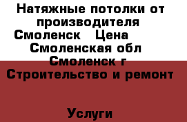Натяжные потолки от производителя, Смоленск › Цена ­ 250 - Смоленская обл., Смоленск г. Строительство и ремонт » Услуги   
